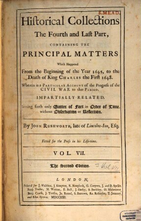 Historical Collections Of Private Passages of State, Weighty Matters in Law, Remarkable Proceedings in Five Parliaments : Beginning The Sixteenth Year of King James, Anno 1618. And Ending the Fifth Year of King Charles, Anno 1629. Digested in Order of Time, 7. Containing the Principal Matters Which Happened From the Beginning of the Year 1645, to the Death of King Charles the First, 1648. ...
