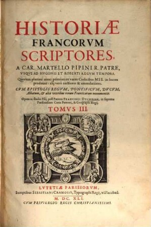 Historiae Francorum Scriptores Coaetanei, Ab Ipsius Gentis Origine, Ad Pipinum Usque Regem : Quorum plurimi nunc primum ex variis Codicibus Mss. in lucem prodeunt: alii vero auctiores & emendatiores. Cum Epistolis Regum, Reginarum, Pontificum, Ducum, Comitum, Abbatum, et aliis veteribus Rerum Francicarum Monumentis, 3