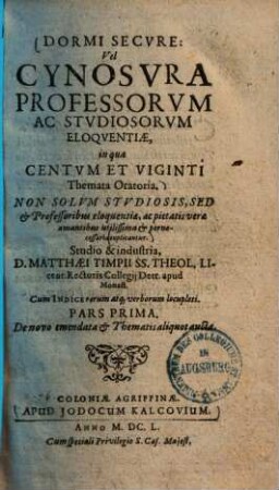 Dormi Secvre: Vel Cynosvra Professorvm Ac Stvdiosorvm Eloqventiæ : in qua Centvm Et Viginti Themata Oratoria Non Solvm Stvdiosis, Sed & Professoribus eloquentiæ, ac pietatis veræ amantibus utilissima & pernecessaria explicantur, 1.