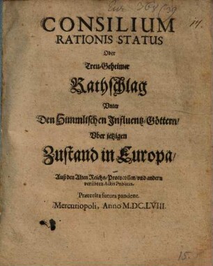 Consilium Rationis Status Oder Treu-Geheimer Rathschlag Vnter Den Himmlischen Influentz-Göttern Vber jetzigen Zustand in Europa : Auß den Alten Reichs-Protocollen vnd andern verübten Actis Publicis