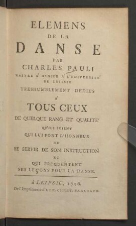 Elemens de la danse : treshumblement dedie's à tous ceux de quelque rang et qualité qu'ils soient qui lui font l'honneur de se servir de son instruction et qui frequentent ses leçons pour la danse