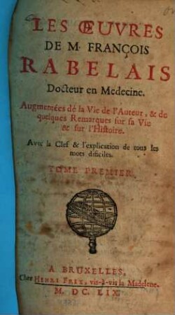 les oeuvres de François Rabelais, Docteur en Medecine : Augmentées de la Vie de l'Auteur, et de quelques Remarques sur sa Vie et sur l'Histoire ; Avec la Clef et l'explication de tous les mots difi ciles, 1. - 12 Bl., 488 S., 5 Bl. : 1 Portr.