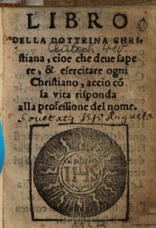 Libro Della Dottrina Christiana : cioe che deue sapere, & esercitare ogni Christiano, accio co[n] la vita risponda alla professione del nome