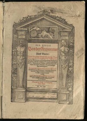 Seb. Serlii Von der Architectur Fünff Bücher : Darin[n] die gantze lobliche und zierliche Bawkunst/ sampt den Grundlegungen und Auffzügen manigerley Gebäuwen/ vollkomlich auß den Fundamenten gelehrt/ und mit vielfeltigen Exemplen und Kunststucken/ Antiquen und Neuwen/ gantz deutlich erklert wirdt ... ; Allen kunstlichen Handtwercken/ Bawherren/ Werckmeistern/ Steinmetzen/ Bildhawern/ Schreineren/ Mahleren/ und allen so sich des Circkels und Richtscheits gebrauchen/ hochdienstlich und nutzlich ; Jetzundt zum ersten auß dem Italiänischen und Niderländischen ... in die gemeine hochteutsche Sprache ... ubergesetzt / Gedruckt zu Basel / In Verlegung Ludwig Königs.