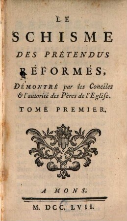 Le Schisme Des Prétendus Réformés, Démontré par les Conciles & l'autorité des Pères de l'Eglise. 1