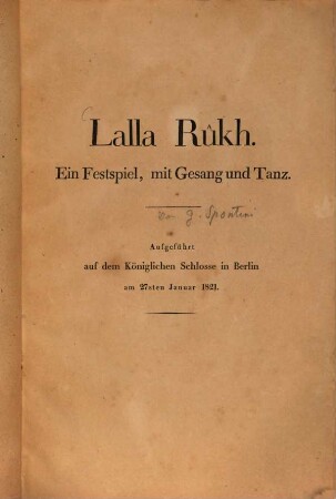 Lalla Rûkh : ein Festspiel, mit Gesang und Tanz ; aufgeführt auf dem königlichen Schlosse in Berlin am 27sten Januar 1821