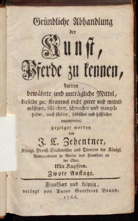 Gründliche Abhandlung der Kunst, Pferde zu kennen : darinn bewährte und untrügliche Mittel, dieselbe zur Kenntniß recht guter und mittelmäßiger, schlechter, schwacher und mangelhafter, auch schöner, hübscher und häßlicher anzuwenden, gezeiget werden : Mit Kupfern