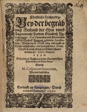 Christliche Leichpredig, Bey der begräbnuß Weilund der Ehrn unnd Tugentreiche[n] Frawen Elizabeth Underholtzerin, Des Ehrnvesten und Fürnemmen Herren Christoff Braunen geliebten Haußfrawen ...