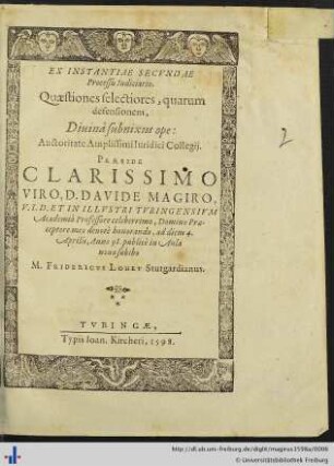 EX INSTANTIAE SECVNDAE Processu Iudiciario. Quaestiones selectiores, quarum defensionem, Diuinâ subnixus ope: Auctoritate ... Iuridici Collegij. PRAESIDE ... D. DAVIDE MAGIRO, V.I.D. ET IN ... TVBINGENSIVM Academiâ Professore ... Domino Praeceptore meo deuotè honorando, ad diem 4. Aprilis, Anno 98. publicè in Aula noua subibo M. FRIDERICVS LOHET Stutgardianus.
