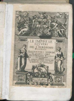 Le Imprese Illvstri Del S[ign]or Ieronimo Rvscelli : Aggivntovi Nvovam[en]te Il Qvarto Libro Da Vincenzo Rvscelli Da Viterbo ; Al Serenissimo Principe Gvglielmo Gonzaga Dvca Di Mantova Et Monferato