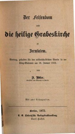 Der Felsendom und die heilige Grabeskirche zu Jerusalem : Vortrag, gehalten für den wissenschaftlichen Verein in der Sing-Akademie am 18. Januar 1873