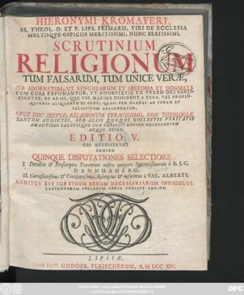 Hieronymi Kromayeri, SS. Theol. D. Et P. Lips. Primarii, Viri De Ecclesia Multisqve Officiis Meritissimi, Nunc Beatissimi, Scrutinium Religionum Tum Falsarum, Tum Unice Veræ, Ita Adornatum, Ut Singularum Et Historia Et Dogmata Cum Cura Exponantur, Et Apokriseis Ex Verbo Dei Subjiciantur, Et Ab Iis ... Adscendatur ...
