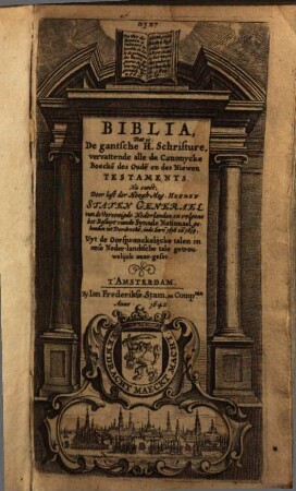 Bibia, Dat is: De gantsche H. Schrifture, vervattende alle de Canonycke Boecke[n] des Oude[n] en des Niewen Testaments : Nu eerst, Door last der Hoogh-Mog. Heeren Staten Generael van de Vereenigde Nederlanden ... Uyt de Oorsprockelijcke talen in onse Neder-landtsche tale getrouwelijck over-geset