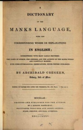 A dictionary of the Manks language with the corresponding words or explanations in English : interspersed with many Gaelic proverbs: the parts of speech, the genders, and the accents of the Manks words are carefully marked, with some etymological observations never before published
