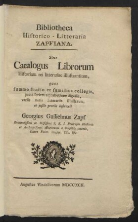 Bibliotheca Historico-Litteraria Zapfiana. Sive Catalogus Librorum Historiam rei litterariae illustrantium, quos ... collegit ... Georgius Guilielmus Zapf ... Electoris et Archiepiscopi Moguntini a Consiliis intimis, Comes Palat. Caesar ...