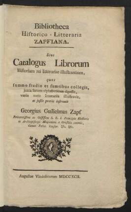 Bibliotheca Historico-Litteraria Zapfiana. Sive Catalogus Librorum Historiam rei litterariae illustrantium, quos ... collegit ... Georgius Guilielmus Zapf ... Electoris et Archiepiscopi Moguntini a Consiliis intimis, Comes Palat. Caesar ...