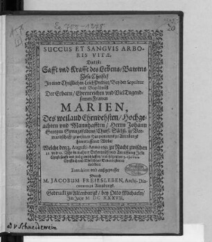 Succus Et Sanguis Arboris Vitae, Das ist: Safft und Krafft des Lebens-Bawms Jesu Christi : In einer Christlichen Leich-Predigt/ Bey der Sepultur und Begräbnüß Der ... Frawen Marien, Des ... Herrn Johann Georgen Springsfeldens ... gewesenen Hauptmanns zu Altenburgk hinterlassener Witbe/ Welche den 3. Augusti Anno 1633 ... entschlaffen/ und folgendes 5. eiusdem ... bestattet worden