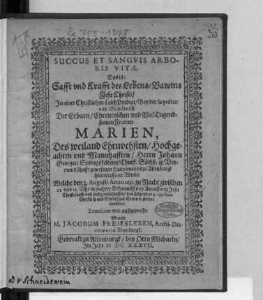 Succus Et Sanguis Arboris Vitae, Das ist: Safft und Krafft des Lebens-Bawms Jesu Christi : In einer Christlichen Leich-Predigt/ Bey der Sepultur und Begräbnüß Der ... Frawen Marien, Des ... Herrn Johann Georgen Springsfeldens ... gewesenen Hauptmanns zu Altenburgk hinterlassener Witbe/ Welche den 3. Augusti Anno 1633 ... entschlaffen/ und folgendes 5. eiusdem ... bestattet worden