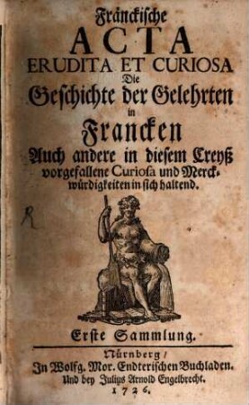 Fränckische Acta erudita et curiosa : die Geschichte d. Gelehrten in Francken, auch andere in diesem Crayß vorgefallene Curiosa u. Merckwürdigkeiten in sich haltend. 1726/27 = 1 - 6