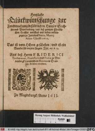 Hertzliche Glückwünschunge zur Friedmachung deß löblichen Hauses Sachsen und Brandenburg/ mit deß gantzen Christlichen Kreisses vorschub und besten vollenzogen zu Jutrobock den 21. Martii Anno Christi 1611. ... : Aus deß Herrn Friderici Taubmanni, Professoris und Poetae zu Wittembergk Lateinischem Heroico in Deutsche Reimen ubersetzet