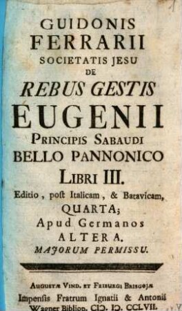 Guidonis Ferrarii Societatis Jesu De Rebus Gestis Eugenii Principis Sabaudi Bello Pannonico Libri III. : Editio, post Italicam, & Batavicam, Quarta; Apud Germanos Altera