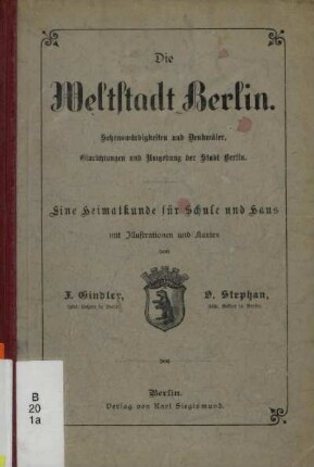 Die Weltstadt Berlin : Sehenswürdigkeiten und Denkmäler, Einrichtungen und Umgebung der Stadt Berlin : eine Heimatkunde für Schule und Haus