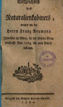 Verzeichniß des Naturalienkabinets, welches sich bey Herrn Franz Reymann, Juwellier in Wien, in der Untern Breunerstrasse Nro. 1165. im 4ten Stocke befindet