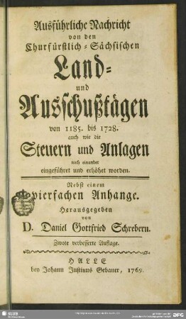 Ausführliche Nachricht von den Churfürstlich-Sächsischen Land- und Ausschußtägen von 1185. bis 1728. : auch wie die Steuern und Anlagen nach einander eingeführet und erhöhet worden ; Nebst einem vierfachen Anhange