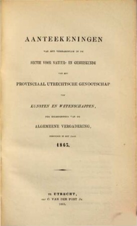 Aanteekeningen van het verhandelde in de sectie-vergaderingen van het Provinciaal Utrechts Genootschap van Kunst en Wetenschappen ter gelegenheid van de algemeene vergadering gehouden in het jaar.... 1863, 1863