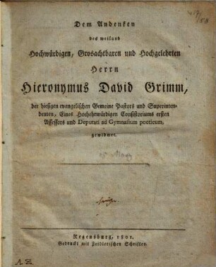 Dem Andenken des weiland Hochwürdigen, Grosachtbaren und Hochgelehrten Herrn Hieronymus David Grimm, der hiesigen evangelischen Gemeine Pastors und Superintendenten ... gewidmet