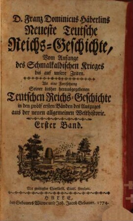 D. Franz Dominicus Häberlins Neueste Teutsche Reichs-Geschichte : Vom Anfange des Schmalkaldischen Krieges bis auf unsere Zeiten. Als eine Fortsetzung Seiner bisher herausgegebenen Teutschen Reichs-Geschichte in den zwölf ersten Bänden des Auszuges aus der neuen allgemeinen Welthistorie, 1