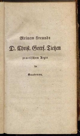 Meinem Freunde D. Christ. Gottf. Tietzen practischem Arzte in Gnadenau.