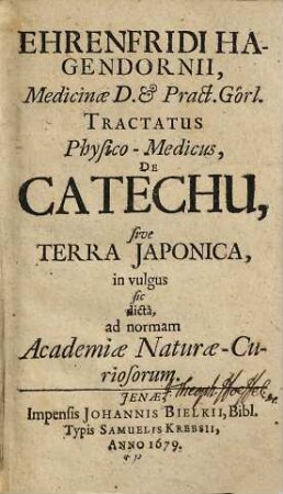 Ehrenfridi Hagedornii, ... Tractatus physico-medicus de Catechu sive terra Japonica in vulgus sic dicta : ad normam Academiae Naturae-Curiosorum
