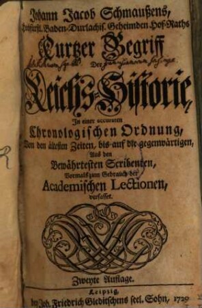 Johann Jacob Schmaußens, Hochfürstl. Baden-Durlachis. Geheimden Hof-Raths Kurtzer Begriff der Reichs-Historie : In einer accuraten Chronologischen Ordnung, Von den ältesten Zeiten, bis auf die gegenwärtigen