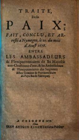 Traité De la Paix, Fait, Conclv, Et Arresté a Nymegen, le 10. du mois d'Aoust 1678 : Entre Les Ambassadeurs & Plenipotentiaires de Sa Majesté tres-Chrestienne d'une, & les Ambassadeurs & Plenipotentiaires des Seigneurs Estats Generaux de Provinces Unies du Pays-Bas de láutre part