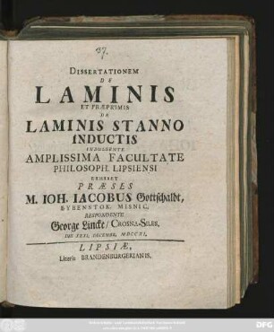 Dissertationem De Laminis Et Præprimis De Laminis Stanno Inductis Indulgente Amplissima Facultate Philosoph. Lipsiensi Exhibet Præses M. Ioh. Iacobus Gottschaldt, Eybenstok. Misnic. Respondente George Lincke/ Crosna-Siles. Die XXXI. Decembr. MDCCXI.