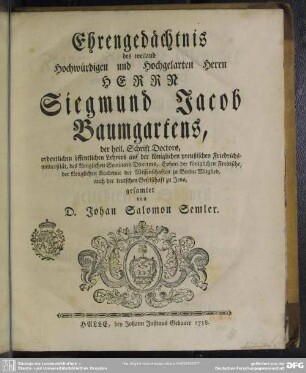 Ehrengedächtnis des weiland Hochwürdigen und Hochgelarten Herrn Herrn Siegmund Jacob Baumgartens, der heil. Schrift Doctors ...