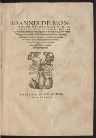 Ioannis De Monte Regio et Georgii Pvrbachii Epitome : In Cl. Ptolemaei Magnam compositionem, continens propositiones & annotationes, quibus totum Almagestum, quod sua difficultate etiam doctiorem ingenioq́ præstantiore lectorem deterrere consueuerat, dilucida & breui doctrina ita declaratur & exponitur, ut mediocri quoq indole & eruditione præditi sine negotio intelligere possint