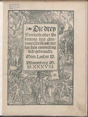 Die drey Symbola oder Bekentnis des glaubens Christi jnn der kirchen eintrechtiglich gebraucht. Mart. Luther D.
