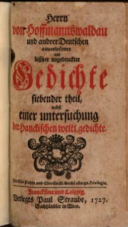 Herrn von Hoffmannswaldau und andrer Deutschen auserlesener und bißher ungedruckter Gedichte ... theil, 7. Nebst einer untersuchung der Hanckischen weltl. gedichte