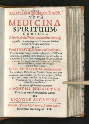 1: Sebastiani Wirdig/ M.D. & PP. Nova Medicina Spirituum : Curiosa Scientia & doctrina, unanimiter hucusq[ue] neglecta, & a nemine merito exculta, Medicis tamen & Physicis utilissima: In qua Primo Spirituum naturalis Constitutio, Vita, Sanitas, Temperamenta ... Dehinc Spirituum praeternaturalis seu morbosa Dispositio ... demonstrantur