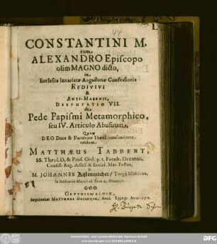Constantini M. cum Alexandro Episcopo olim Magno dicto, in Ecclesiis Invariatae Augustanae Confessionis Redivivi & Anti-Masenii, Disputatio VII. de Pede Papismi Metamorphico, seu IV. Articulo Abusuum