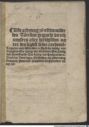 Die ordnung zu ofenn wider den Türcken gemacht durch vnnsern aller heyligisten vater den babst seine cardinel. Legaten, vnd bischoffen [et]c. Auch der künig von Vnngern. Der künig von Bollandt. Der künig von Franckreich. Der künig von Hyspanien [et]c. Vnnd die Venediger : Geschehen am pfinntztag Seruacij. Anno d[omi]ni Tausendt fünffhundert vn[d] ain jar