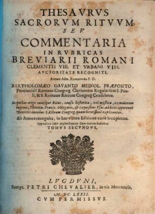 Thesavrvs Sacrorvm Ritvvm, Sev Commentaria In Rvbricas Missalis Et Breviarii Romani : In quibus origo cuiusque Ritus, causae historicae, vel mysticae, ex maiorum ingenio, Theoria, Praxis, Obligatio, & exquisitus Vsus, additis opportunè Decretis omnibus S. Rituum Congreg. quàm breuissimè explicantur, 2