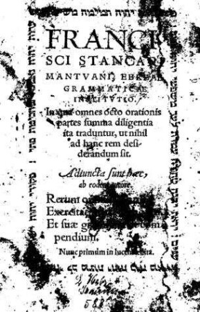 Francisci Stancari Mantuani Ebreae Grammaticae Institutio ... Adjuncta sunt haec ...rerum omnium capita ... ; et suae grammaticae compendium