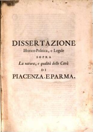 Dissertazione istorico-politica, e legale sopra la natura, e qualità delle Città di Piacenza, e Parma