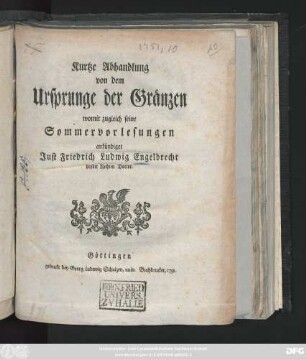 Kurtze Abhandlung von dem Ursprunge der Gränzen : womit zugleich seine Sommervorlesungen ankündiget Just Friedrich Ludwig Engelbrecht beyder Rechten Doctor