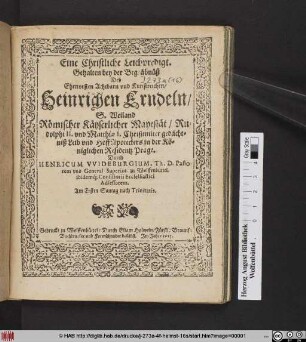 Eine Christliche Leichpredigt. Gehalten bey der Begräbnüß Deß ... Heinrichen Erndeln/ S. Weiland Römischer Käyserlicher Mayestät/ Rudolphi II. und Matthiae I. ... Leib und HoffApotheckers in der Königlichen Residentz Prage