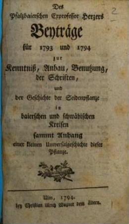 Des Pfalzbaierschen Exprofessor Herzers Beyträge für 1793 und 1794 zur Kenntniß, Anbau, Benutzung, der Schriften, und der Geschichte der Seidenpflanze : in baierschen und schwäbischen Kreisen sammt Anhang einer kleinen Universalgeschichte dieser Pflanze