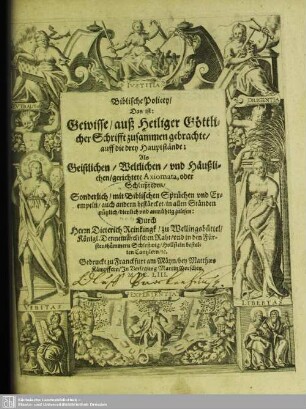 Biblische Policey, Das ist: Gewisse, auß Heiliger Göttlicher Schrifft zusammen gebrachte, auff die drey Hauptstände: Als Geistlichen, Weltlichen, und Häußlichen, gerichtete Axiomata, oder Schlußreden : Sonderlich, mit Biblischen Sprüchen und Exempeln, auch andern bestärcket, in allen Ständen nützlich, dienlich und anmühtig zulesen